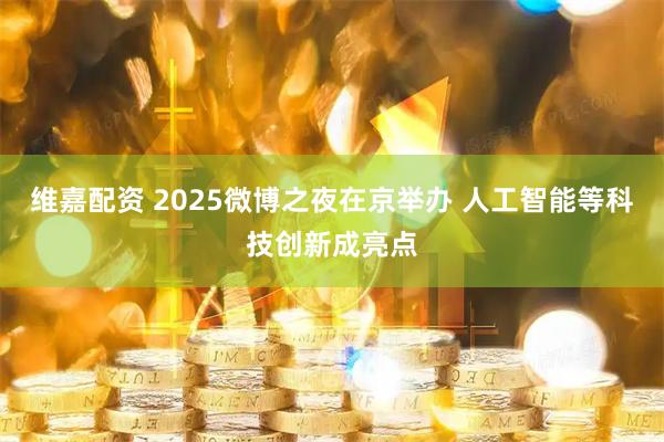 维嘉配资 2025微博之夜在京举办 人工智能等科技创新成亮点
